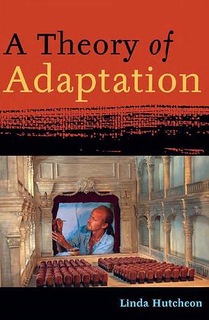 A Theory of Adaptation by Linda Hutcheon