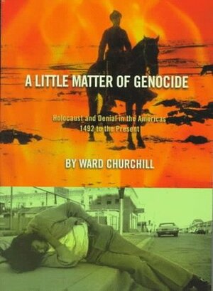 A Little Matter of Genocide: Holocaust & Denial in the Americas 1492 to the Present by Ward Churchill