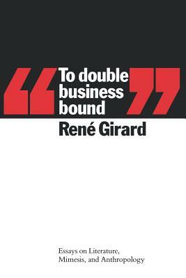 To Double Business Bound: Essays on Literature, Mimesis, and Anthropology by René Girard