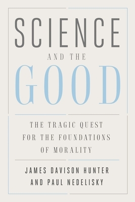 Science and the Good: The Tragic Quest for the Foundations of Morality by Paul Nedelisky, James Davison Hunter