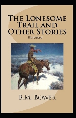 The Lonesome Trail and Other Stories Illustrated by B. M. Bower