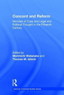 Concord and Reform: Nicholas of Cusa and Legal and Political Thought in the Fifteenth Century by Thomas M. Izbicki, Morimichi Watanabe