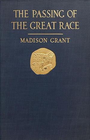 The Passing Of The Great Race Or The Racial Basis Of European History by Madison Grant, Madison Grant, Henri Fairfield Osborne
