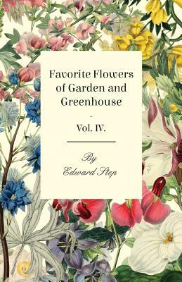 Favorite Flowers of Garden and Greenhouse - Vol. IV. by Edward Step