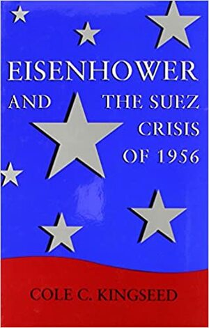 Eisenhower and the Suez Crisis of 1956 by Cole C. Kingseed