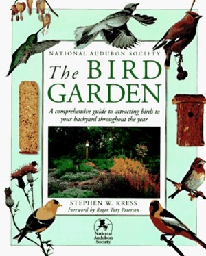 The Bird Garden: A Comprehensive Guide to Attracting Birds to Your Backyard Throughout the Year by Roger Tory Peterson, Stephen W. Kress