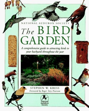 The Bird Garden: A Comprehensive Guide to Attracting Birds to Your Backyard Throughout the Year by Stephen W. Kress, Roger Tory Peterson