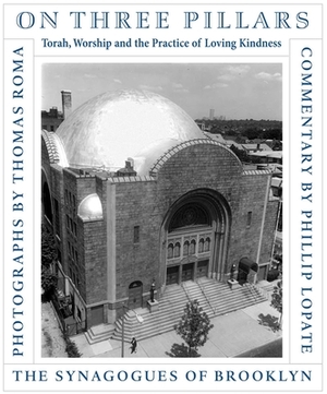 On Three Pillars: Torah, Worship, and the Practice of Loving Kindness, the Synagogues of Brooklyn by Phillip Lopate