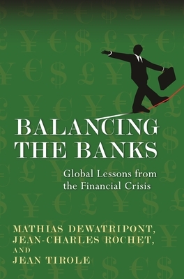 Balancing the Banks: Global Lessons from the Financial Crisis by Jean Tirole, Mathias Dewatripont, Jean-Charles Rochet