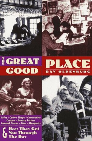 The Great Good Place 2 Ed: Cafes, Coffee Shops, Community Centers, Beauty Parlors, General Stores, Bars, Hangouts Second Edition by Ray Oldenburg