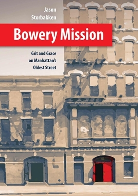 Bowery Mission: Grit and Grace on Manhattan's Oldest Street by Jason Storbakken