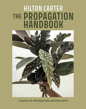 The Propagation Handbook: A guide to propagating houseplants by Hilton Carter