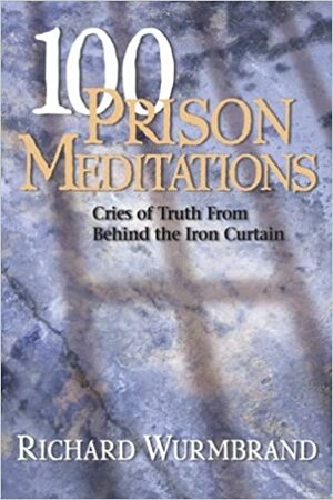 100 Prison Meditations: Cries of Truth From Behind the Iron Curtain by Richard Wurmbrand