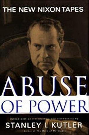 Abuse Of Power: The New Nixon Tapes by Stanley I. Kutler, Stanley I. Kutler