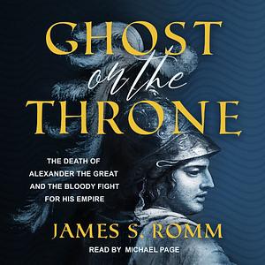 Ghost on the Throne: The Death of Alexander the Great and the War for Crown and Empire by James Romm