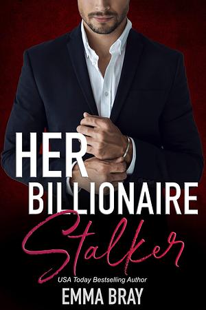 Her Billionaire Stalker: A Billionaire Romance by Emma Bray, Emma Bray