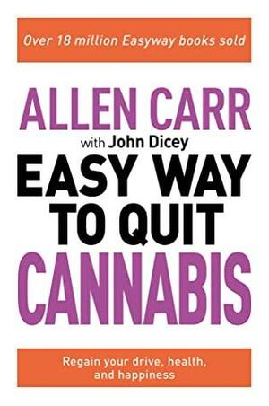 Allen Carr: The Easy Way to Quit Cannabis: Regain your Drive, Health and Happiness by John Dicey, Allen Carr