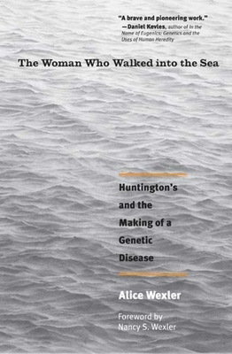 The Woman Who Walked Into the Sea: Huntington's and the Making of a Genetic Disease by Alice Wexler