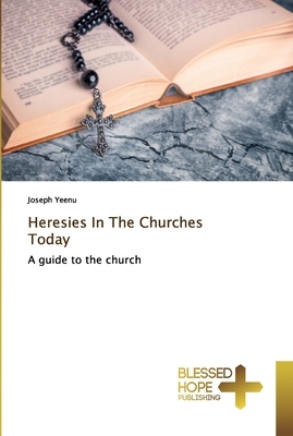 Heresies In The Churches Today by Joseph Yeenu