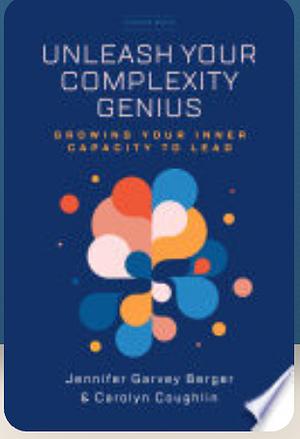 Unleash Your Complexity Genius: Growing Your Inner Capacity to Lead by Carolyn Coughlin, Jennifer Garvey Berger