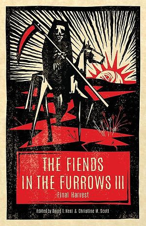 The Fiends in the Furrows III: Final Harvest by Christine M. Scott, David T. Neal