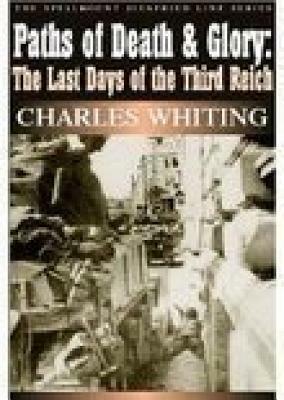 Paths of Death & Glory: The Last Days of the Third Reich by Charles Whiting