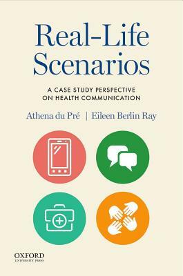 Real-Life Scenarios: A Case Study Perspective on Health Communication by Eileen Berlin Ray, Athena Du Pré