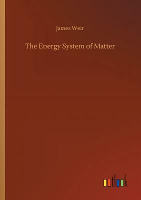 The Energy System of Matter by James Weir