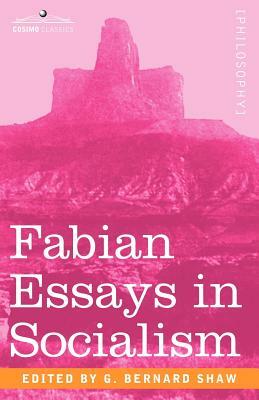 Fabian Essays in Socialism by Annie Besant, William Clark, George Bernard Shaw, Hubert Bland, Sidney Webb, Graham Wallas