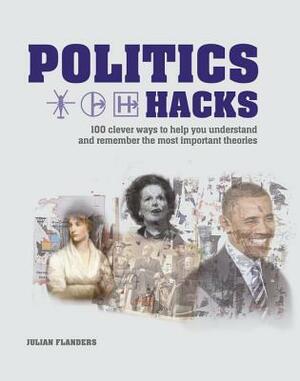 Politics Hacks: Shortcuts to 100 Ideas by Julian Flanders
