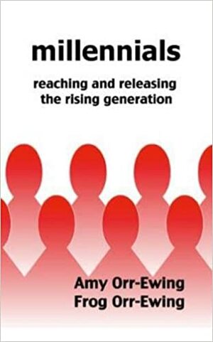 Millennials: Reaching and Releasing the Rising Generation by Frog Orr-Ewing, Amy Orr-Ewing