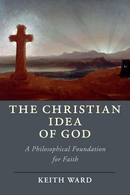 The Christian Idea of God: A Philosophical Foundation for Faith by Keith Ward