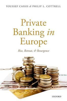 Private Banking in Europe: Rise, Retreat, and Resurgence by Philip L. Cottrell, Youssef Cassis