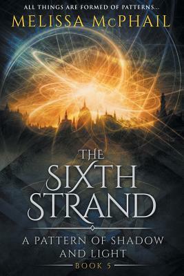 The Sixth Strand: A Pattern of Shadow and Light Book Five by Melissa McPhail