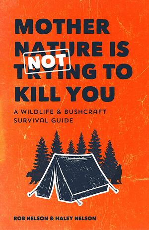 Mother Nature is Not Trying to Kill You: A Wildlife & Bushcraft Survival Guide by Rob Nelson, Rob Nelson, Haley Chamberlain Nelson