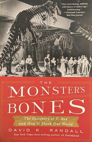 The Monster's Bones: The Discovery of T. Rex and How It Shook Our World by David K. Randall