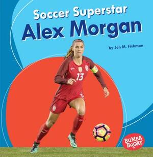 Soccer Superstar Alex Morgan by Jon M. Fishman