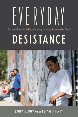 Everyday Desistance: The Transition to Adulthood Among Formerly Incarcerated Youth by Laura S. Abrams, Diane Terry