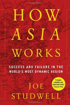 How Asia Works: Success and Failure in the World's Most Dynamic Region by Joe Studwell