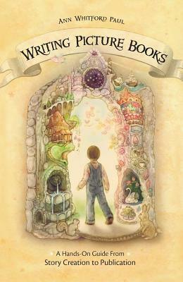 Writing Picture Books: A Hands-On Guide from Story Creation to Publication by Ann Whitford Paul