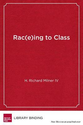 Rac(e)Ing to Class: Confronting Poverty and Race in Schools and Classrooms by H. Richard Milner