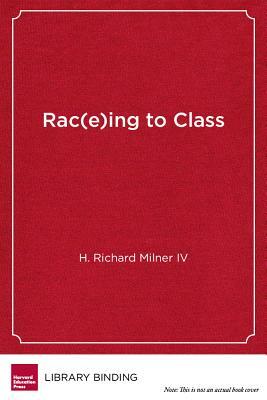 Rac(e)Ing to Class: Confronting Poverty and Race in Schools and Classrooms by H. Richard Milner IV