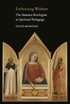 Embracing Wisdom: The Summa Theologiae as Spiritual Pedagogy by Gilles Mongeau