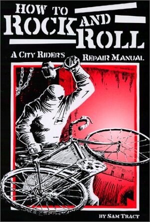 How to Rock and Roll: A City Rider's Repair Manual by Sam Tracy