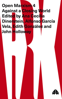 Open Marxism 4: Against a Closing World by Edith González, Ana Cecilia Dinerstein, John Holloway, Alfonso García Vela
