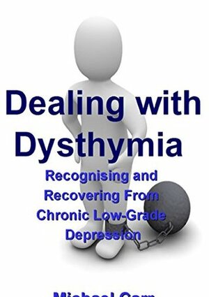 Dealing with Dysthymia: Recognising and Recovering from Chronic, Low-Grade Depression by Michael Carr