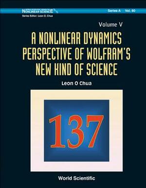 Nonlinear Dynamics Perspective of Wolfram's New Kind of Science, a (Volume V) by Leon O. Chua