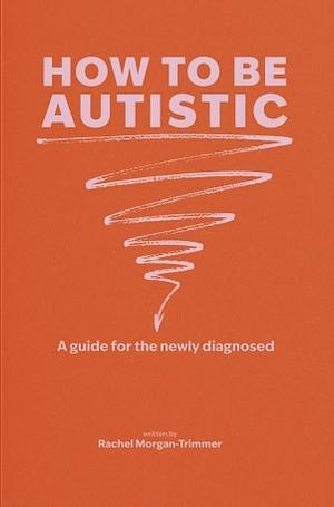 How to Be Autistic by Rachel Morgan-Trimmer