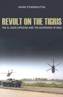 Revolt on the Tigris: The Al-Sadr Uprising and the Governing of Iraq by Mark Etherington