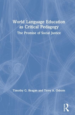 World Language Education as Critical Pedagogy: The Promise of Social Justice by Timothy G. Reagan, Terry A. Osborn